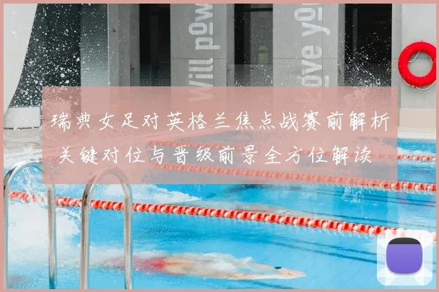 瑞典女足对英格兰焦点战赛前解析 关键对位与晋级前景全方位解读