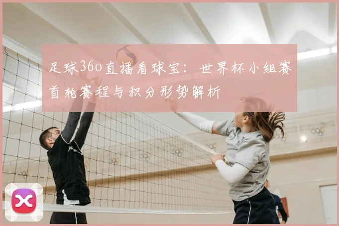 足球36o直播看球宝：世界杯小组赛首轮赛程与积分形势解析