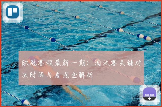 欧冠赛程最新一期：淘汰赛关键对决时间与看点全解析