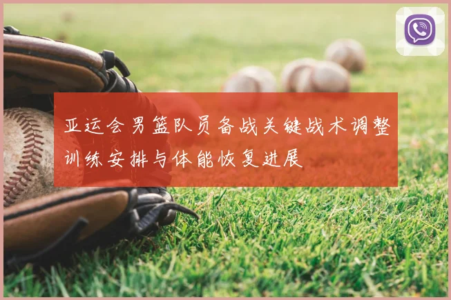 亚运会男篮队员备战关键战术调整训练安排与体能恢复进展