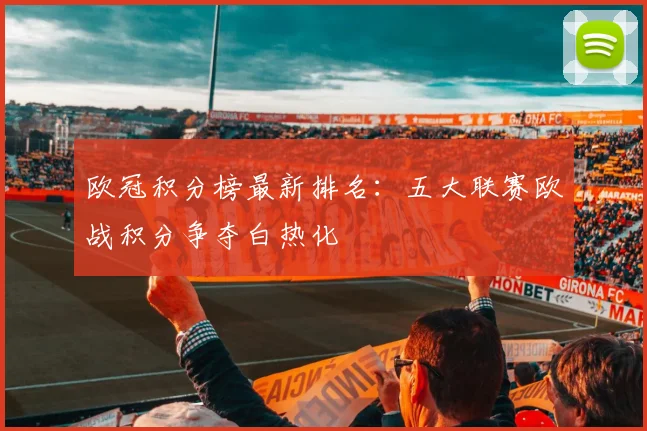 欧冠积分榜最新排名：五大联赛欧战积分争夺白热化