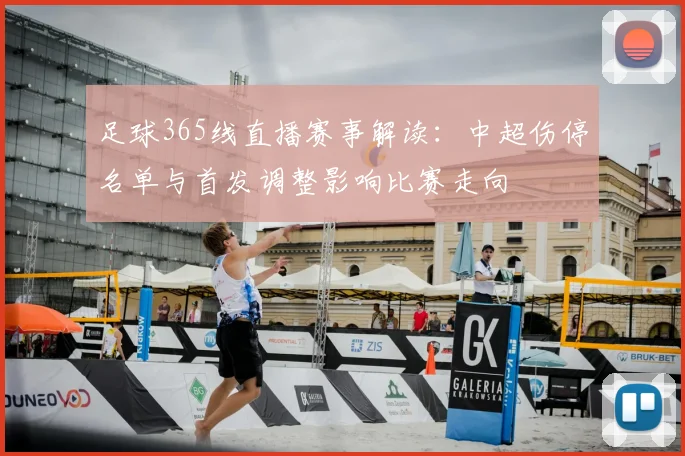 足球365线直播赛事解读：中超伤停名单与首发调整影响比赛走向
