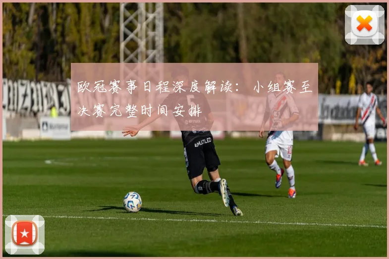 欧冠赛事日程深度解读：小组赛至决赛完整时间安排