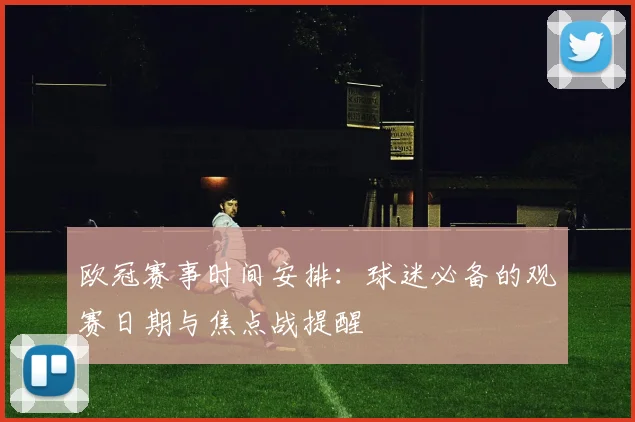 欧冠赛事时间安排:球迷必备的观赛日期与焦点战提醒