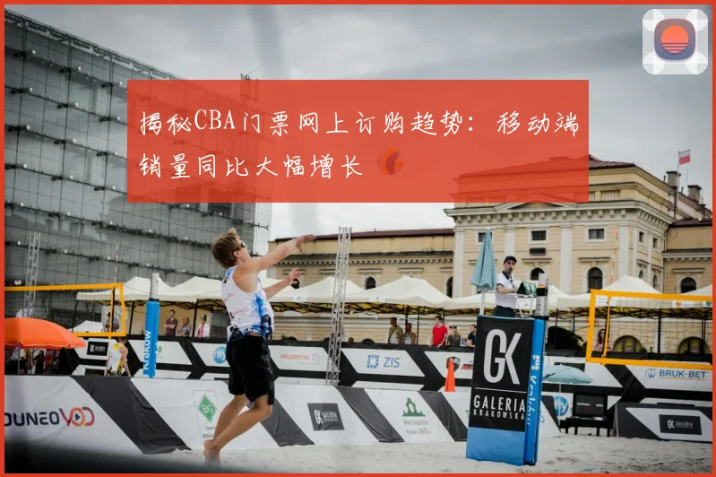 揭秘CBA门票网上订购趋势：移动端销量同比大幅增长